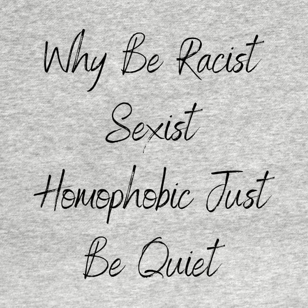 Why Be Racist Sexist Homophobic Just Be Quiet by Trendy Trends